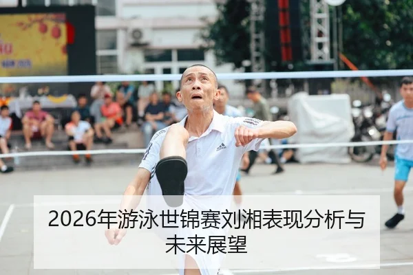 2026年游泳世锦赛刘湘表现分析与未来展望