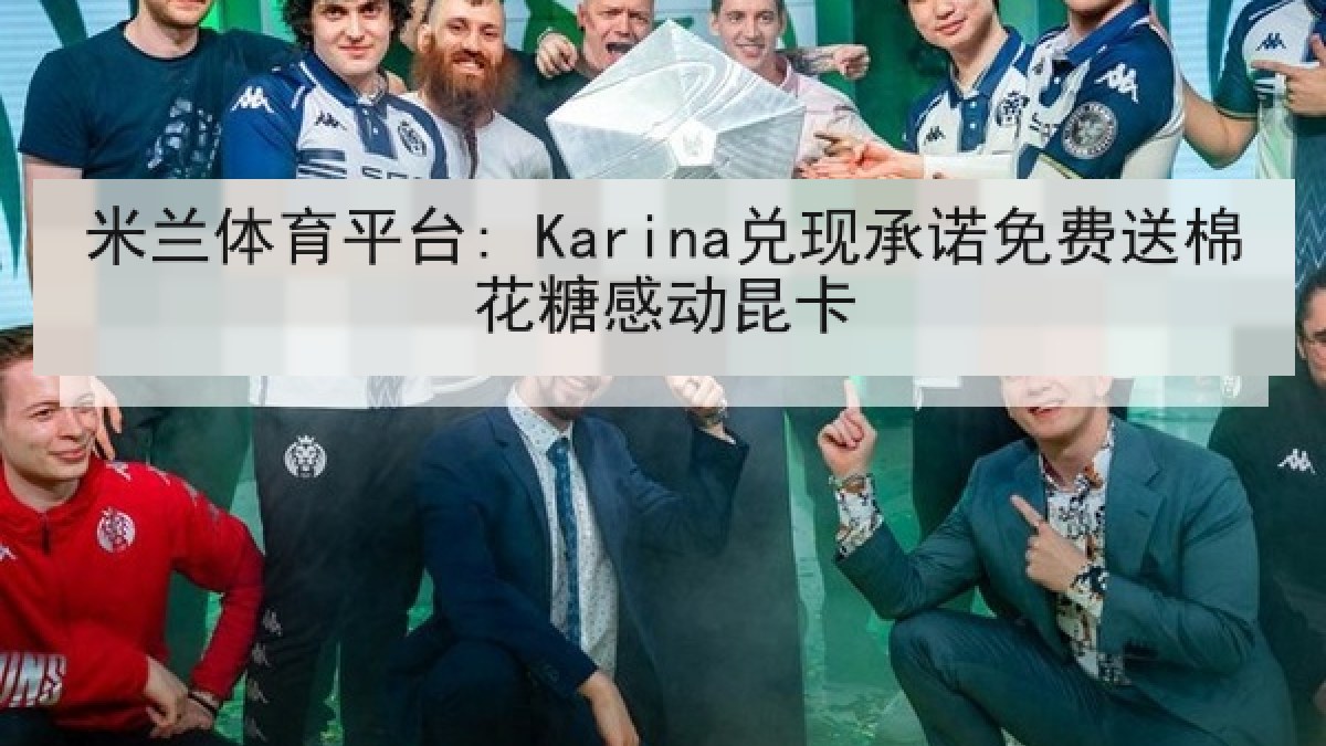米兰体育平台: Karina兑现承诺免费送棉花糖感动昆卡