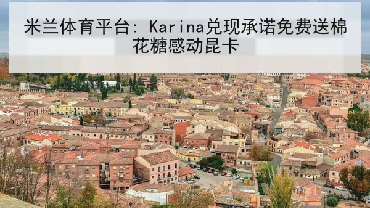 米兰体育平台: Karina兑现承诺免费送棉花糖感动昆卡