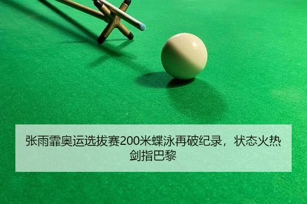 张雨霏奥运选拔赛200米蝶泳再破纪录，状态火热剑指巴黎