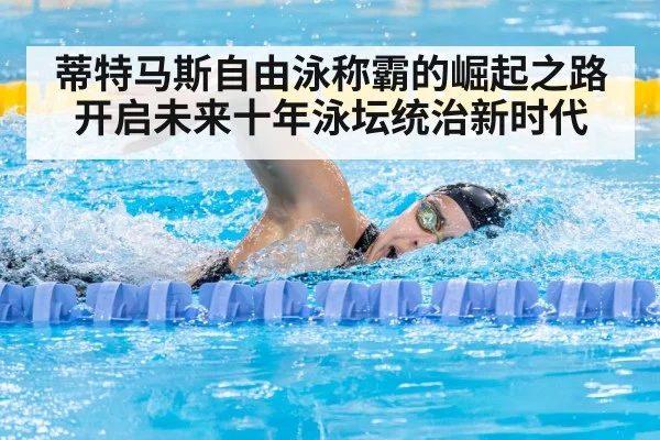 蒂特马斯自由泳称霸的崛起之路开启未来十年泳坛统治新时代