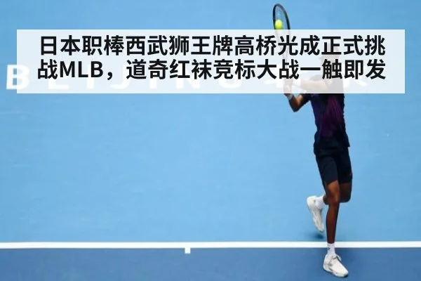 日本职棒西武狮王牌高桥光成正式挑战MLB，道奇红袜竞标大战一触即发
